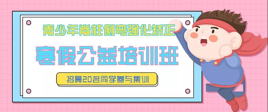 寒假青少年脊柱側(cè)彎強(qiáng)化矯正公益培訓(xùn)班預(yù)約報名中，招募20名同學(xué)免費(fèi)參訓(xùn)